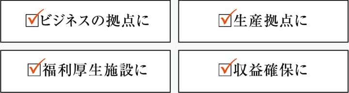 ビジネスの拠点に、生産拠点に、福利厚生施設に、収益確保に