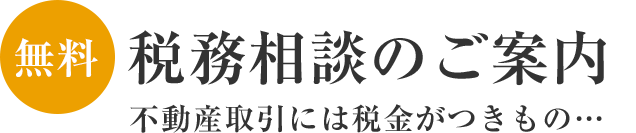 無料税務相談のご案内 不動産取引には税金がつきもの…